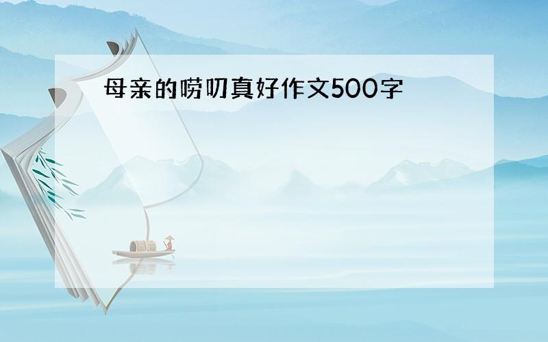 母亲的唠叨真好作文500字