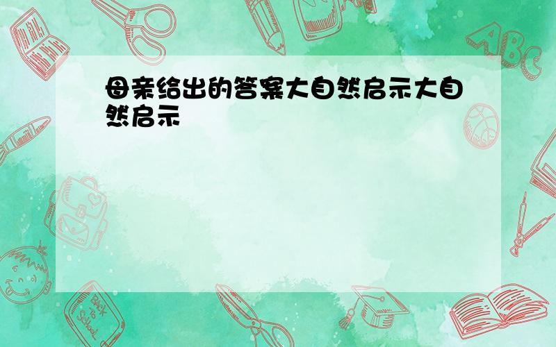 母亲给出的答案大自然启示大自然启示