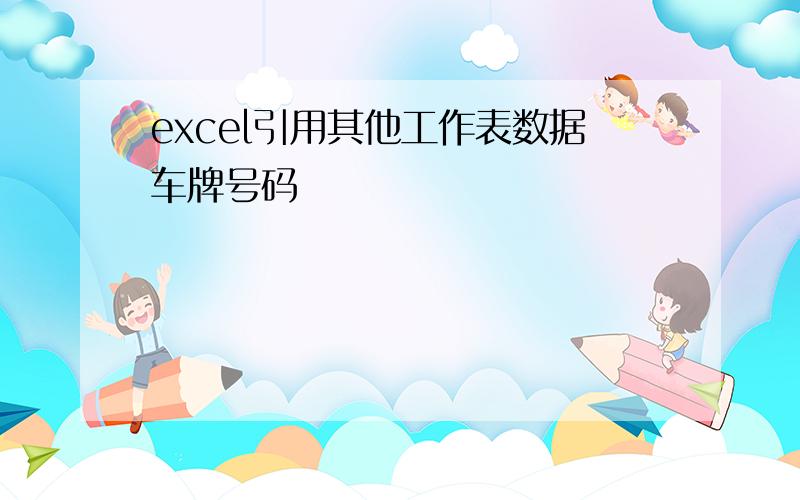 excel引用其他工作表数据车牌号码