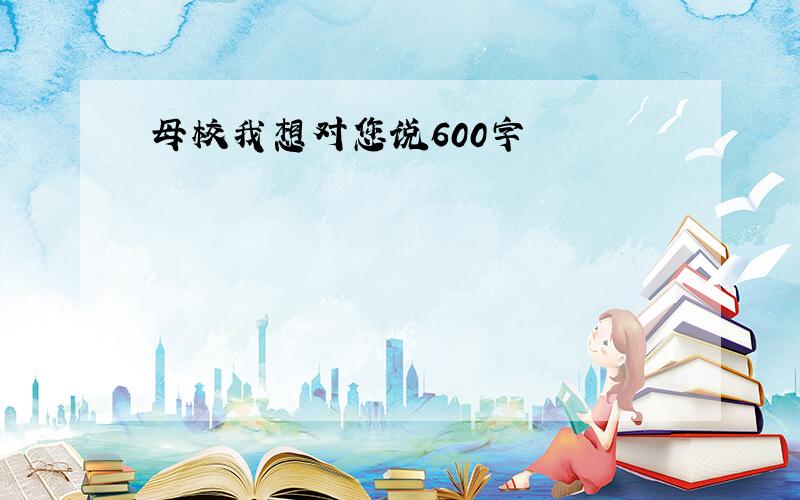 母校我想对您说600字