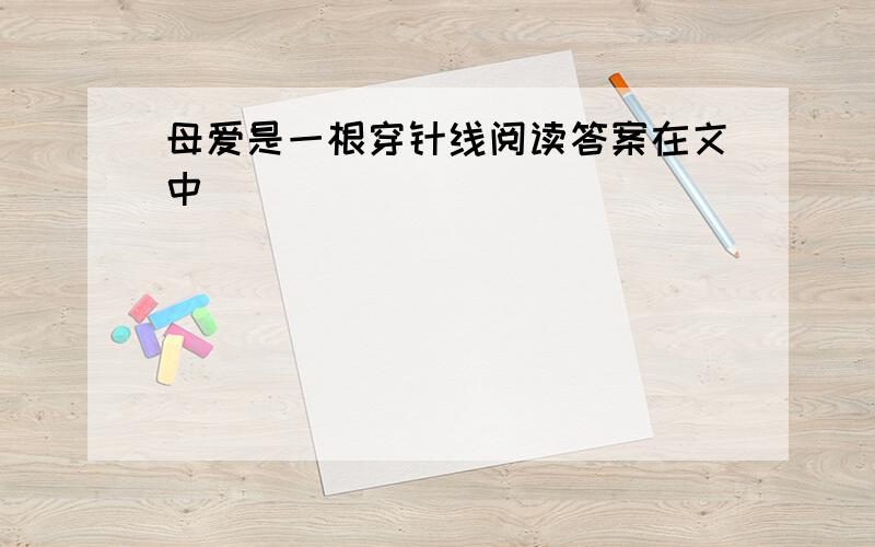 母爱是一根穿针线阅读答案在文中