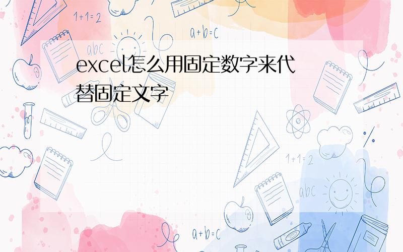 excel怎么用固定数字来代替固定文字