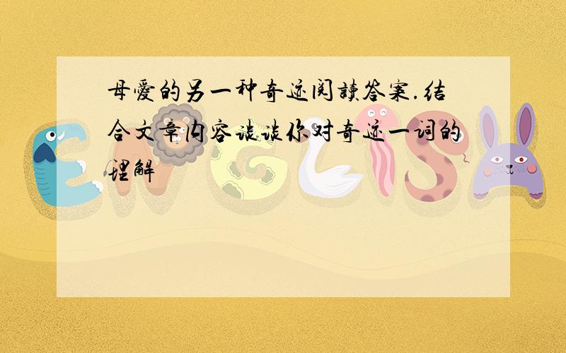 母爱的另一种奇迹阅读答案.结合文章内容谈谈你对奇迹一词的理解