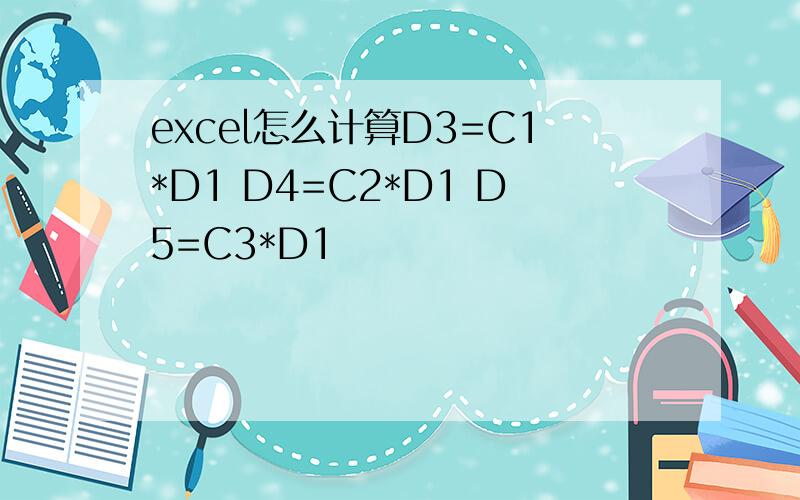 excel怎么计算D3=C1*D1 D4=C2*D1 D5=C3*D1