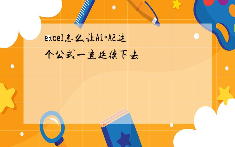 excel怎么让A1*A2这个公式一直延续下去