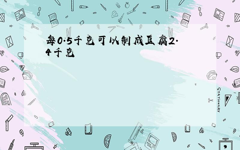 每0.5千克可以制成豆腐2.4千克