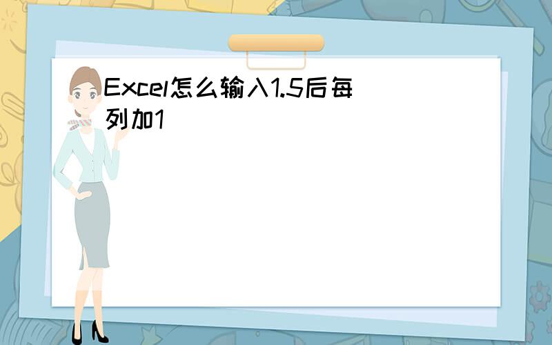 Excel怎么输入1.5后每列加1