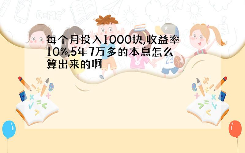 每个月投入1000块,收益率10%,5年7万多的本息怎么算出来的啊