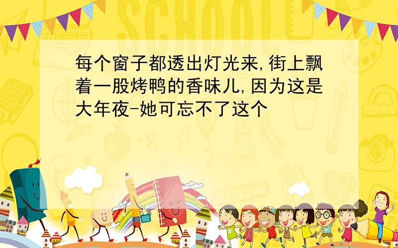 每个窗子都透出灯光来,街上飘着一股烤鸭的香味儿,因为这是大年夜-她可忘不了这个