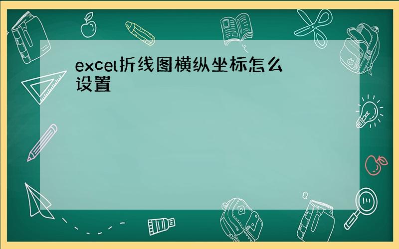 excel折线图横纵坐标怎么设置