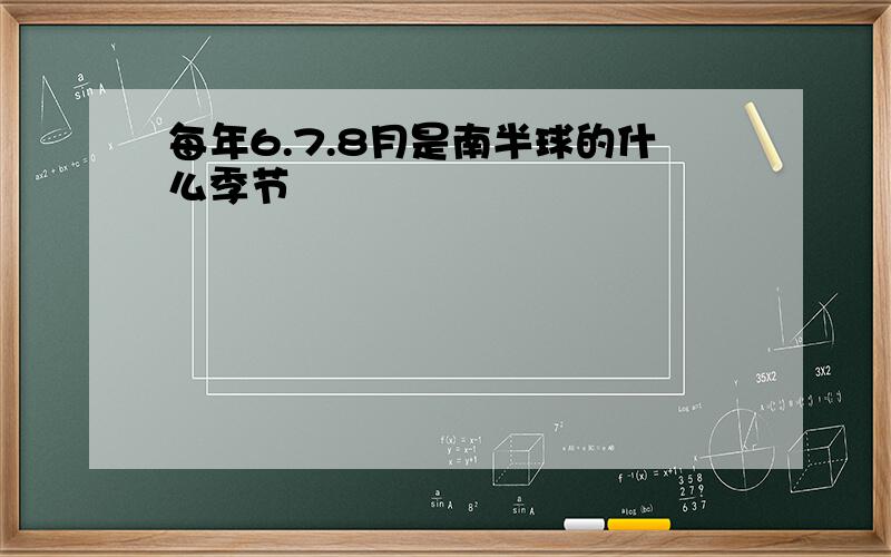 每年6.7.8月是南半球的什么季节