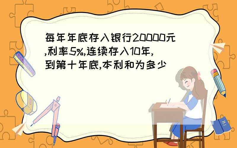 每年年底存入银行20000元,利率5%,连续存入10年,到第十年底,本利和为多少