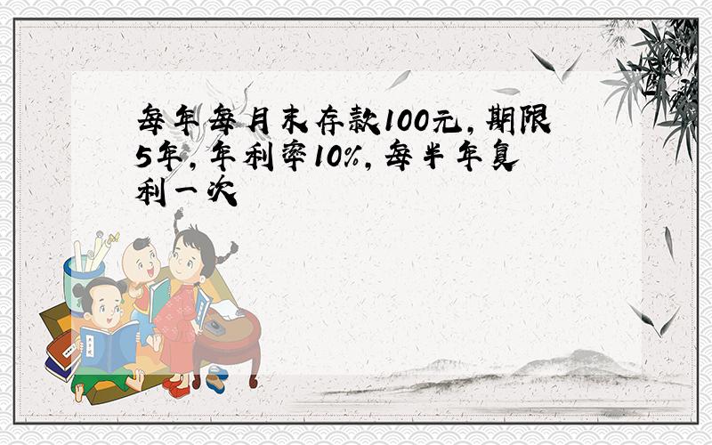 每年每月末存款100元,期限5年,年利率10%,每半年复利一次