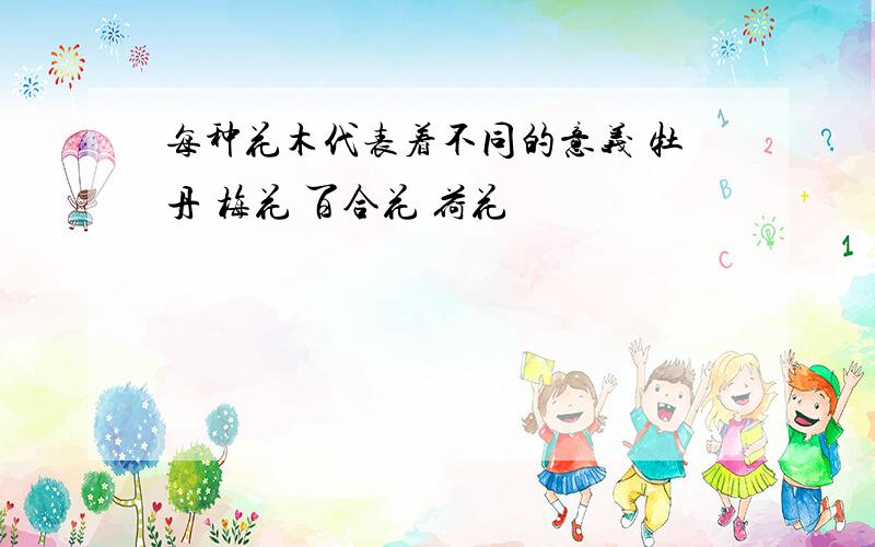 每种花木代表着不同的意义 牡丹 梅花 百合花 荷花