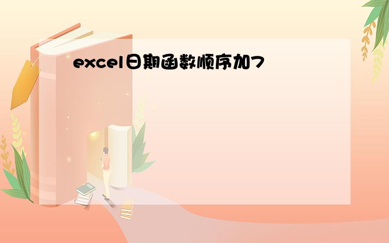 excel日期函数顺序加7