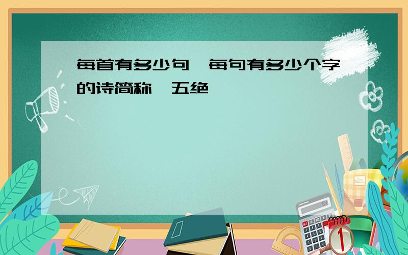 每首有多少句,每句有多少个字的诗简称'五绝'