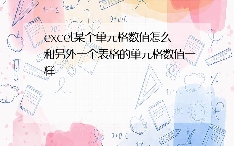 excel某个单元格数值怎么和另外一个表格的单元格数值一样