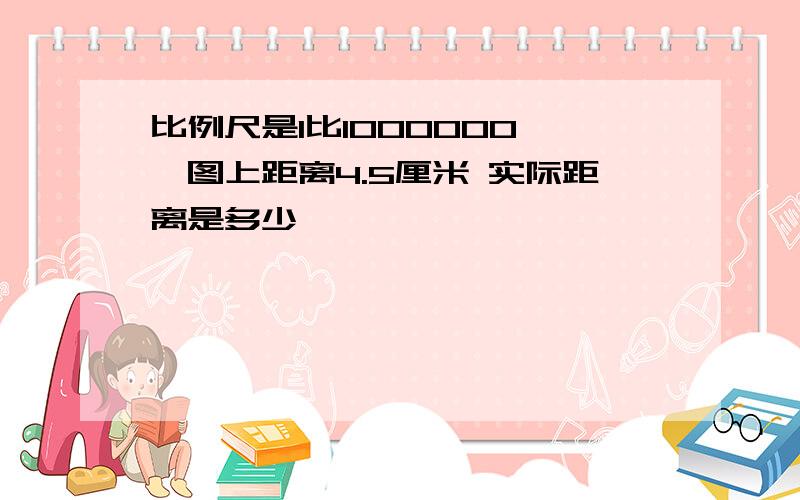 比例尺是1比1000000 ,图上距离4.5厘米 实际距离是多少