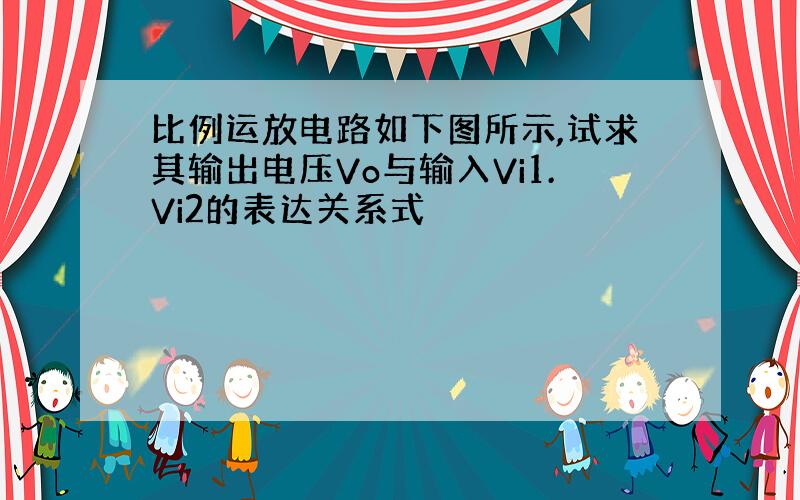 比例运放电路如下图所示,试求其输出电压Vo与输入Vi1.Vi2的表达关系式