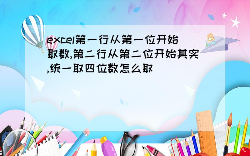 excel第一行从第一位开始取数,第二行从第二位开始其实,统一取四位数怎么取