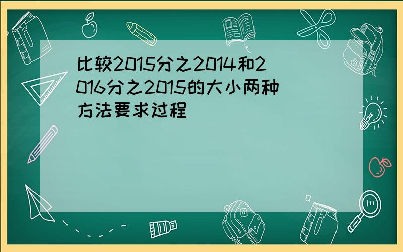 比较2015分之2014和2016分之2015的大小两种方法要求过程