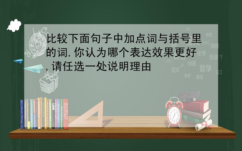 比较下面句子中加点词与括号里的词,你认为哪个表达效果更好,请任选一处说明理由