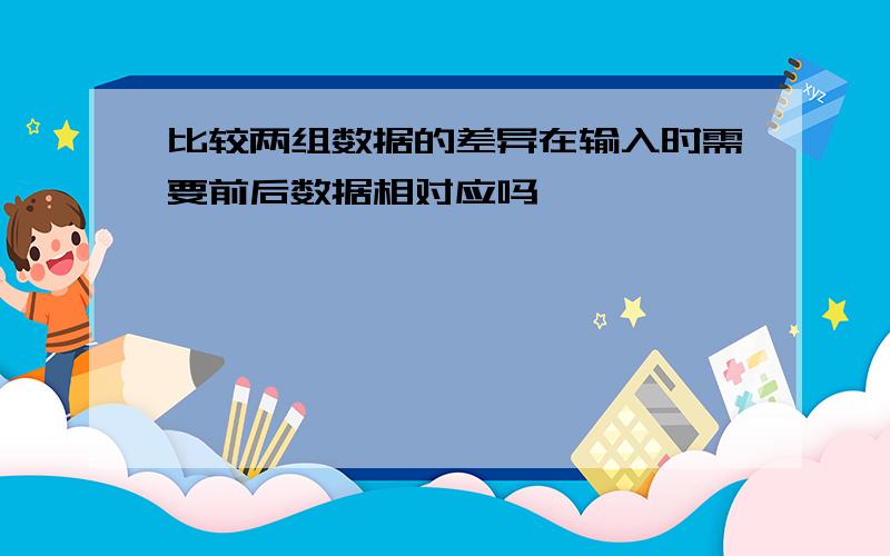 比较两组数据的差异在输入时需要前后数据相对应吗