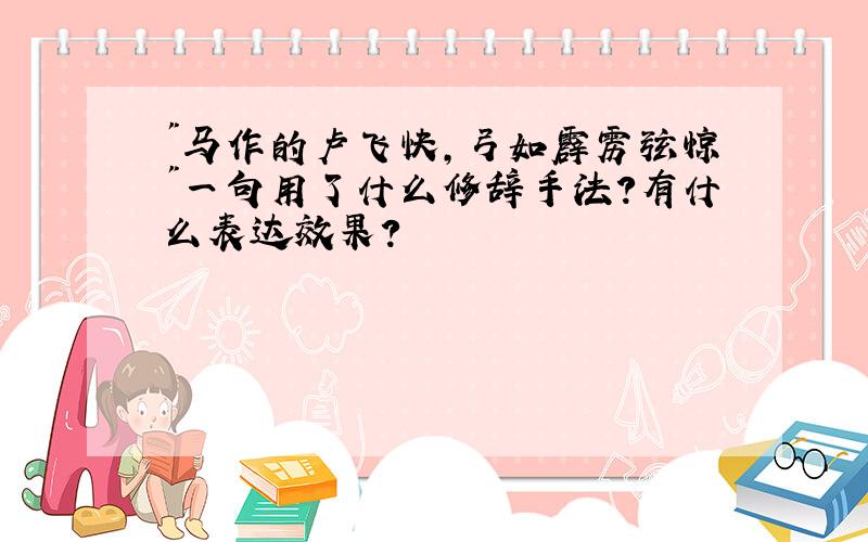 "马作的卢飞快,弓如霹雳弦惊"一句用了什么修辞手法?有什么表达效果?