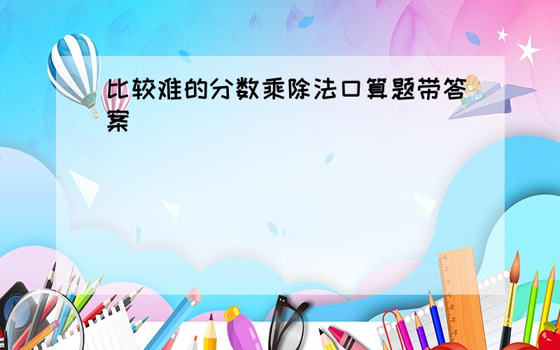 比较难的分数乘除法口算题带答案