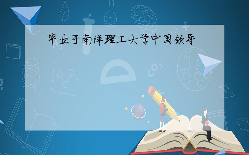 毕业于南洋理工大学中国领导