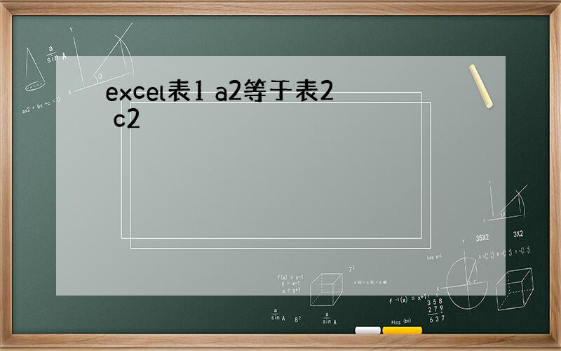 excel表1 a2等于表2 c2