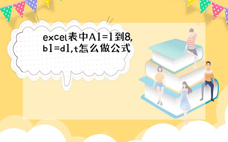 excel表中A1=1到8,b1=d1,t怎么做公式