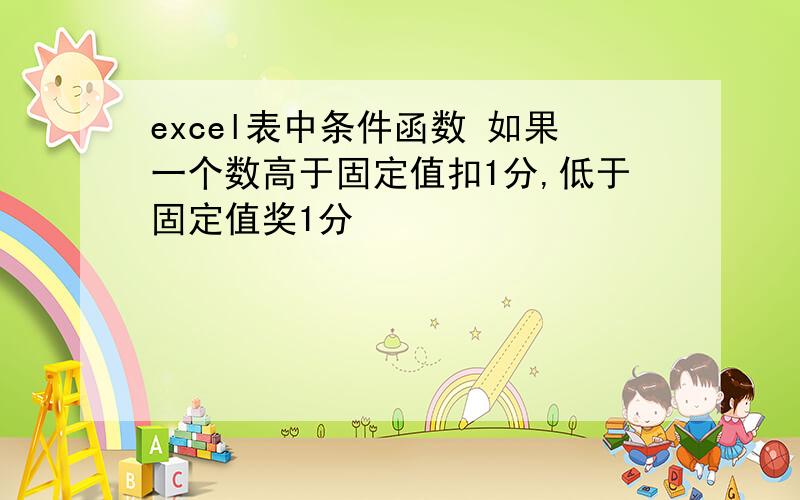 excel表中条件函数 如果一个数高于固定值扣1分,低于固定值奖1分