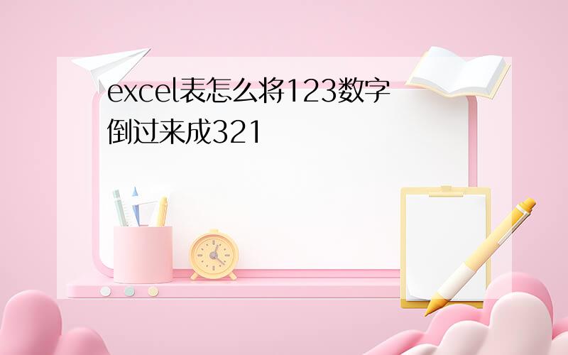 excel表怎么将123数字倒过来成321