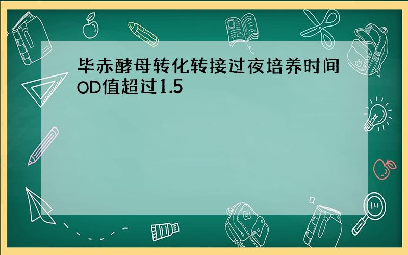 毕赤酵母转化转接过夜培养时间OD值超过1.5