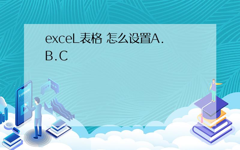 exceL表格 怎么设置A.B.C