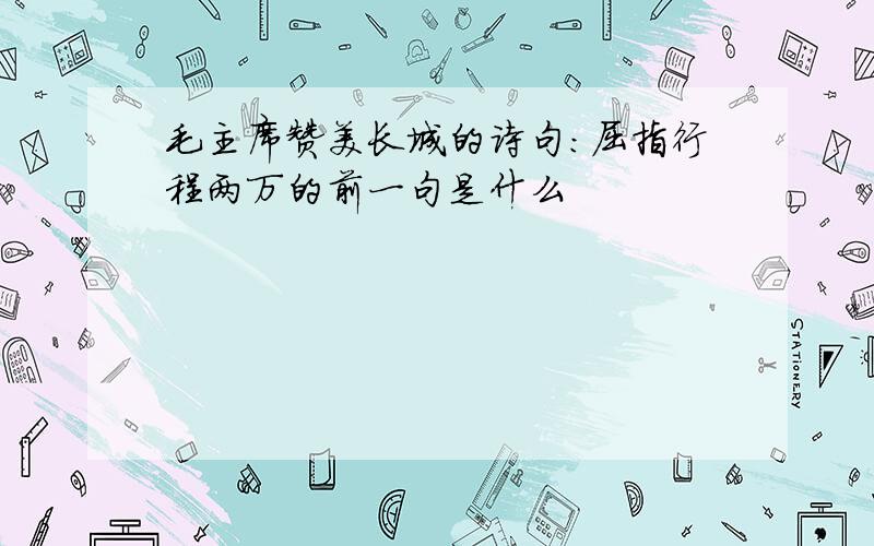 毛主席赞美长城的诗句:屈指行程两万的前一句是什么