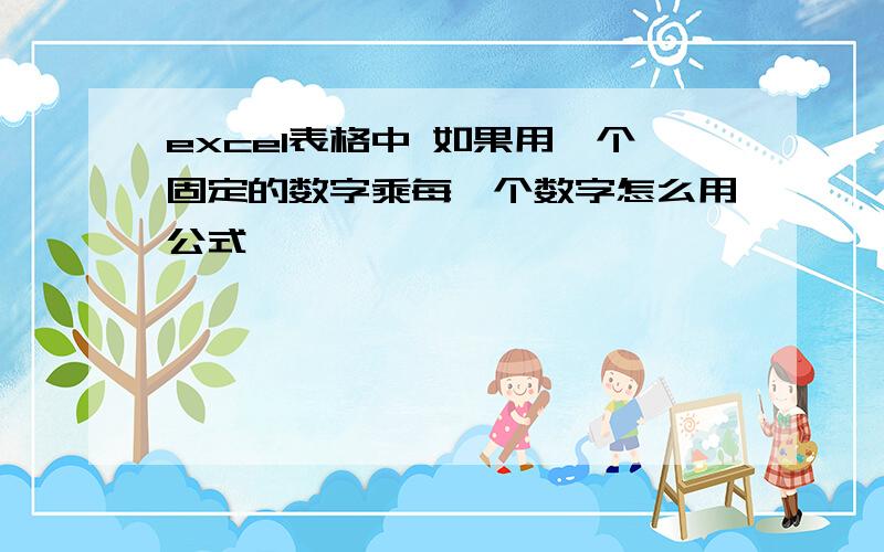 excel表格中 如果用一个固定的数字乘每一个数字怎么用公式