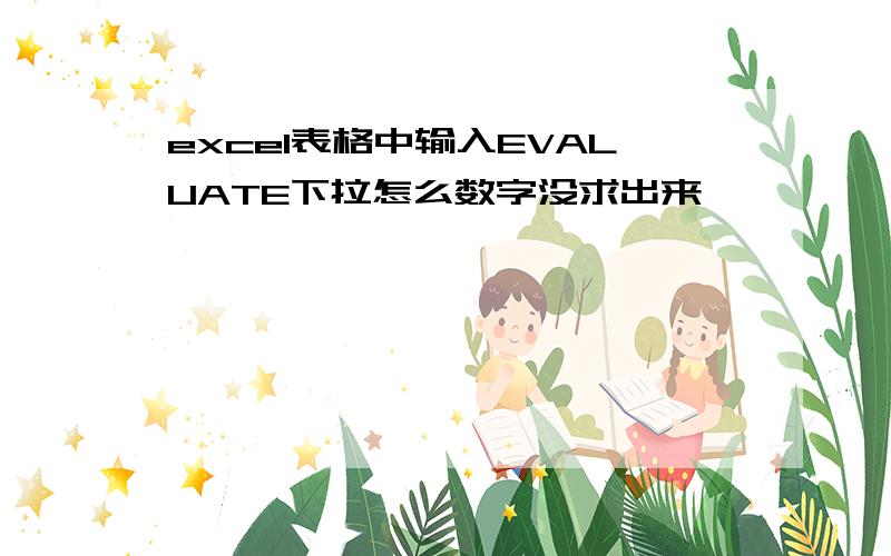 excel表格中输入EVALUATE下拉怎么数字没求出来