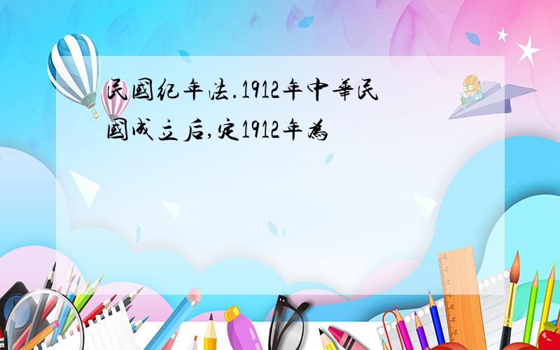 民国纪年法.1912年中华民国成立后,定1912年为