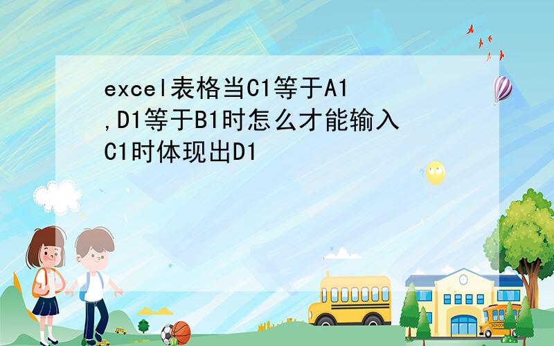 excel表格当C1等于A1,D1等于B1时怎么才能输入C1时体现出D1