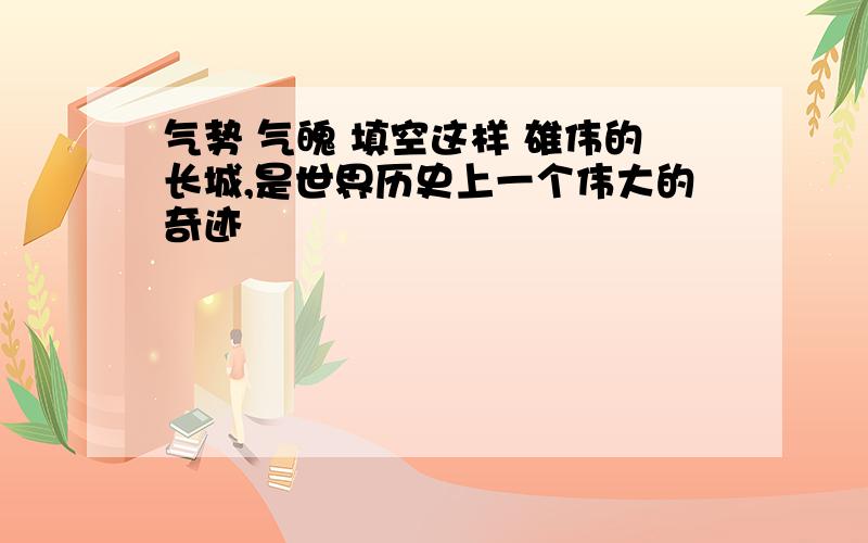 气势 气魄 填空这样 雄伟的长城,是世界历史上一个伟大的奇迹