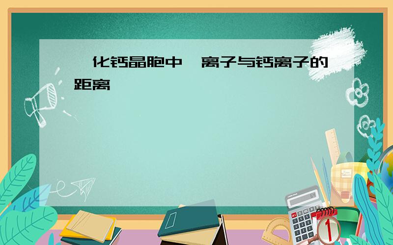 氟化钙晶胞中氟离子与钙离子的距离