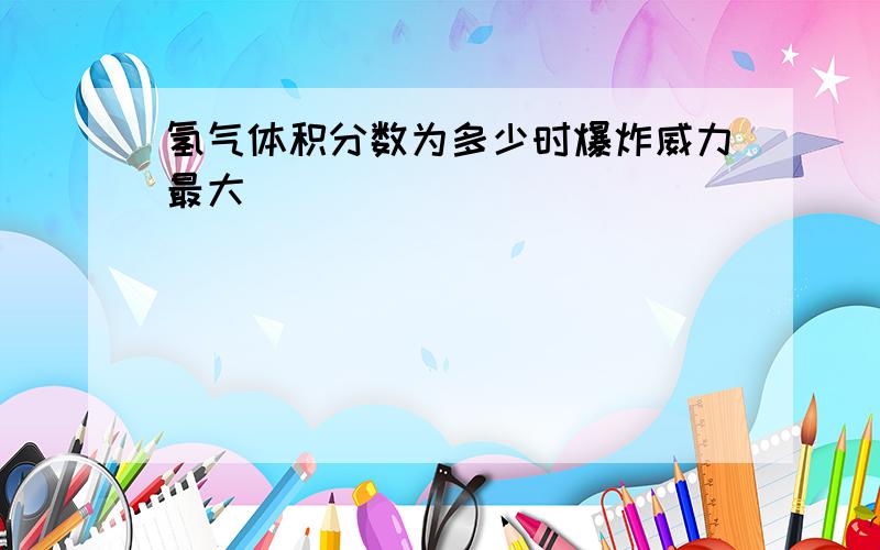 氢气体积分数为多少时爆炸威力最大