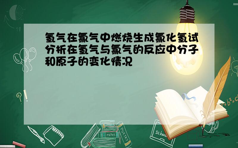 氢气在氯气中燃烧生成氯化氢试分析在氢气与氯气的反应中分子和原子的变化情况