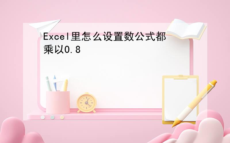 Excel里怎么设置数公式都乘以0.8