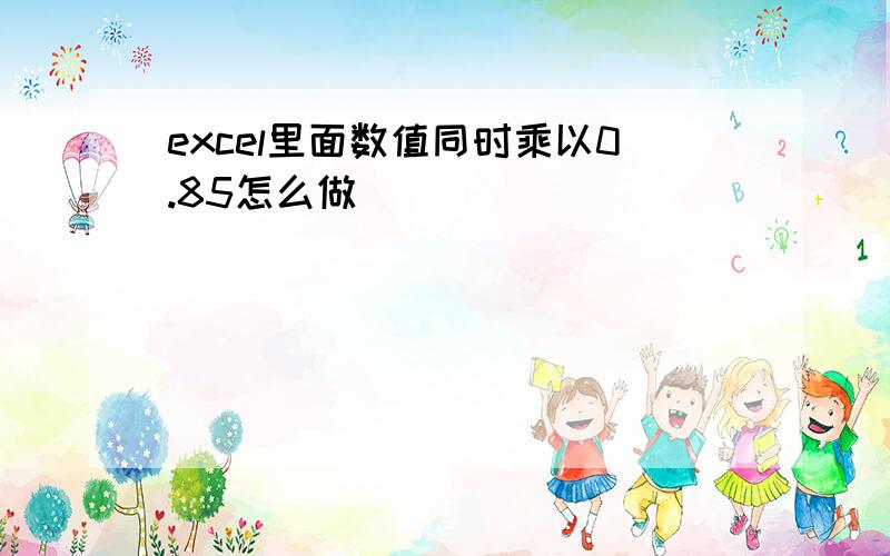 excel里面数值同时乘以0.85怎么做