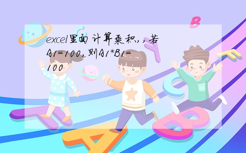 excel里面计算乘积,,若A1=100,则A1*B1=100