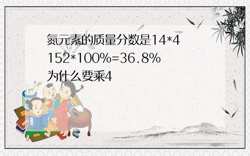 氮元素的质量分数是14*4 152*100%=36.8%为什么要乘4