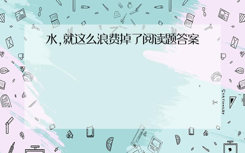 水,就这么浪费掉了阅读题答案